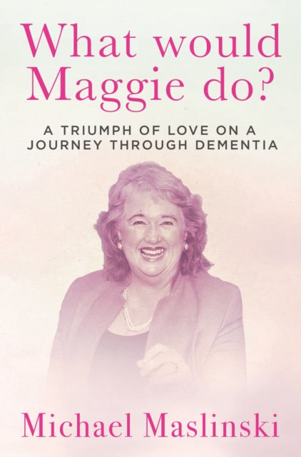 What Would Maggie Do?: A Triumph of Love on a Journey through Dementia
