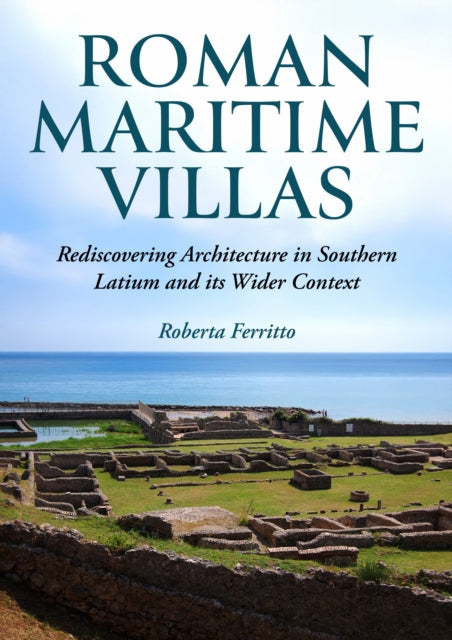 Roman Maritime Villas: Rediscovering Architecture in Southern Latium and its Wider Context