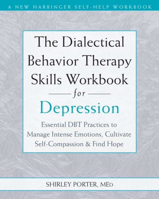 The Dialectical Behavior Therapy Skills Workbook for Depression: Essential DBT Practices to Manage Intense Emotions, Cultivate Self-Compassion, and Find Hope
