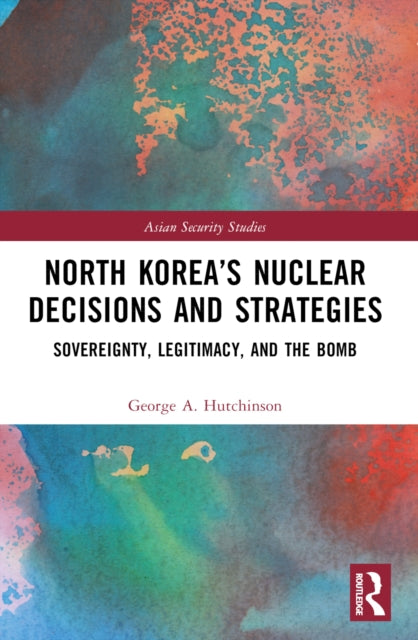 North Korea’s Nuclear Decisions and Strategies: Sovereignty, Legitimacy, and the Bomb