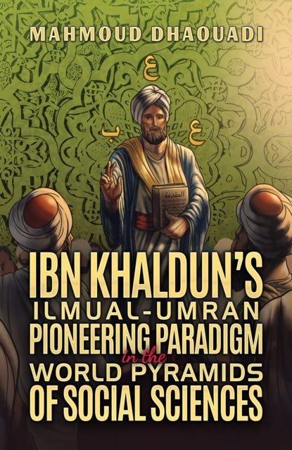 Ibn Khaldun’s Ilmual-Umran Pioneering Paradigm in the World Pyramids of Social Sciences