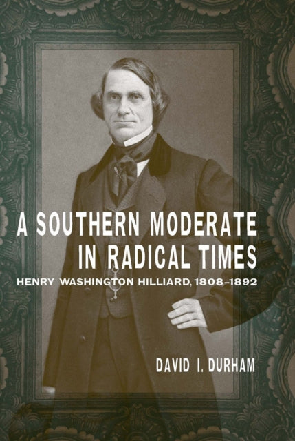 A Southern Moderate in Radical Times: Henry Washington Hilliard, 1808-1892