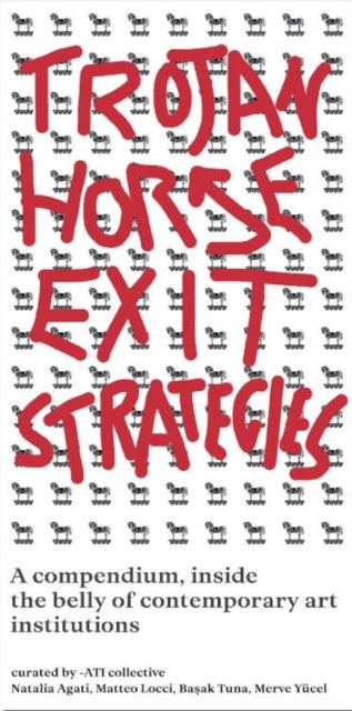 Trojan Horse Exit Strategies: A compendium inside the belly of contemporary art institutions