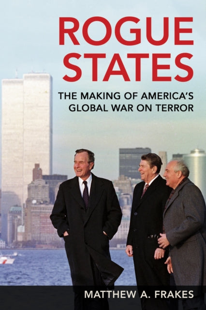 Rogue States: The Making of America's Global War on Terror