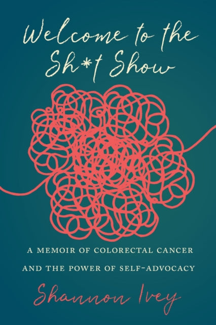 Welcome to the Sh*t Show: A Memoir of Colorectal Cancer and the Power of Self-Advocacy