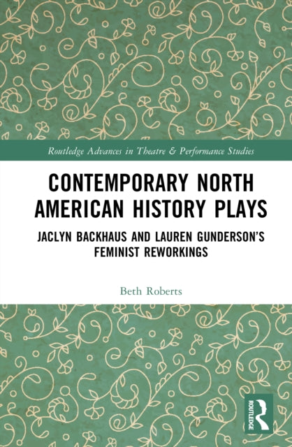 Contemporary North American History Plays: Jaclyn Backhaus and Lauren Gunderson’s Feminist Reworkings