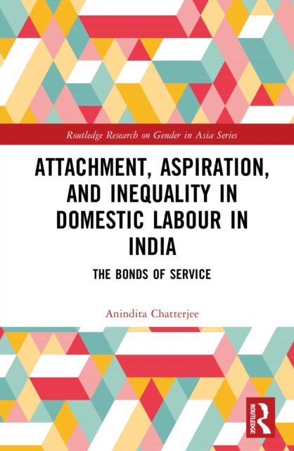 Attachment, Aspiration, and Inequality in Domestic Labour in India: The Bonds of Service