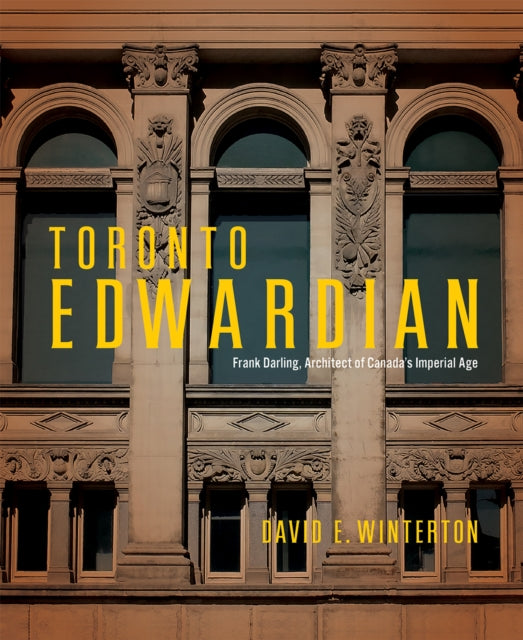 Toronto Edwardian: Frank Darling, Architect of Canada’s Imperial Age