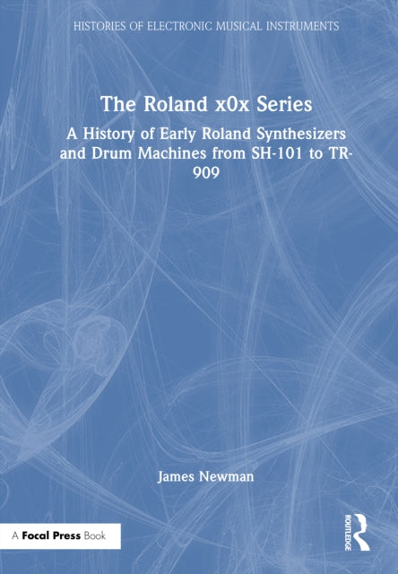 The Roland x0x Series: A History of Early Roland Synthesizers and Drum Machines from SH-101 to TR-909