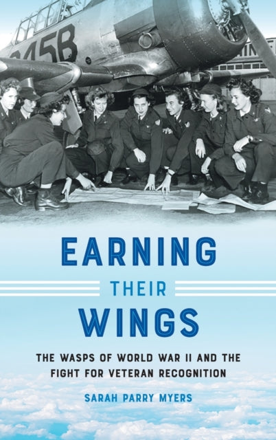 Earning Their Wings: The WASPs of World War II and the Fight for Veteran Recognition