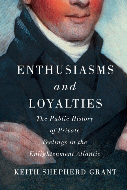 Enthusiasms and Loyalties: The Public History of Private Feelings in the Enlightenment Atlantic