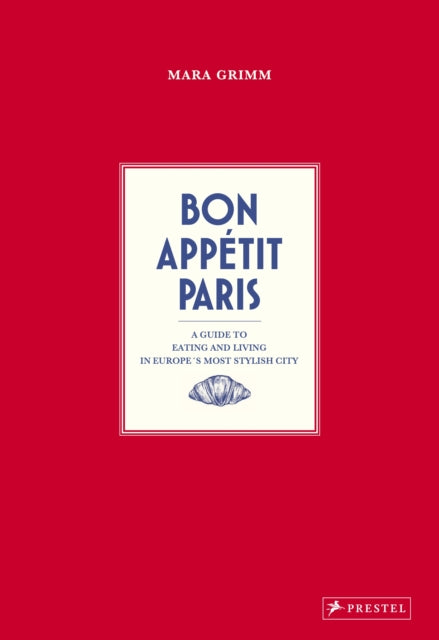 Bon Appetit Paris: A Guide to Eating and Living in Europe's Most Stylish City