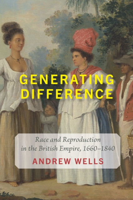 Generating Difference: Race and Reproduction in the British Empire, 1660–1840