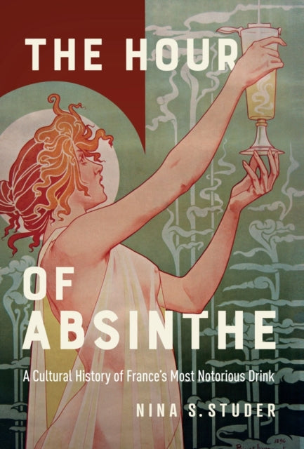 The Hour of Absinthe: A Cultural History of France's Most Notorious Drink