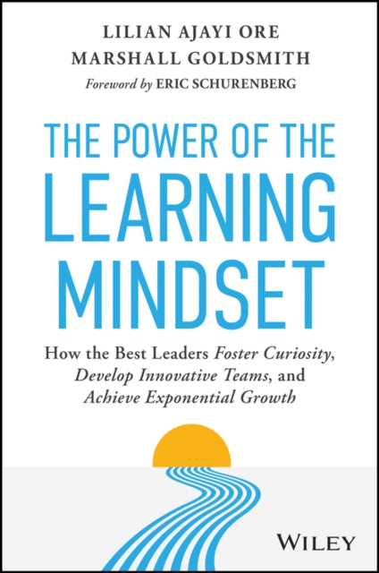 The Power of the Learning Mindset: How the Best Leaders Foster Curiosity, Develop Innovative Teams, and Achieve Exponential Growth