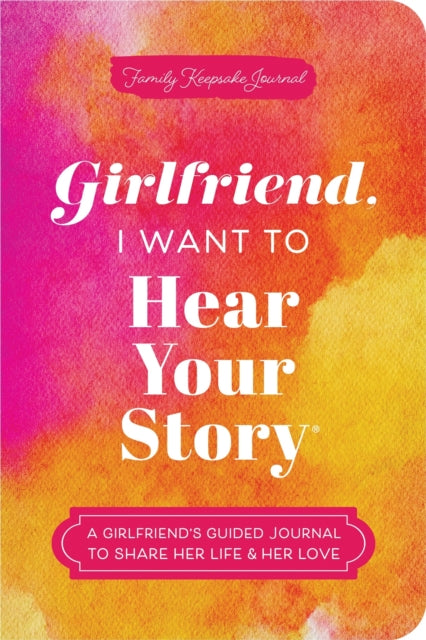 Girlfriend, I Want to Hear Your Story: A Girlfriend's Guided Journal to Share Her Life & Her Love