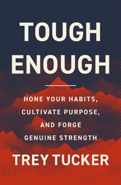 Tough Enough: Hone Your Habits, Cultivate Purpose, and Forge Genuine Strength