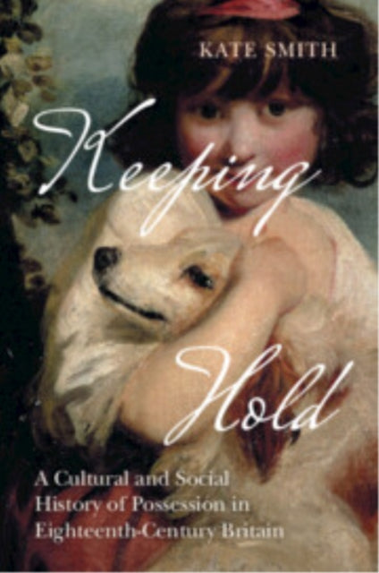 Keeping Hold: A Cultural and Social History of Possession in Eighteenth-Century Britain
