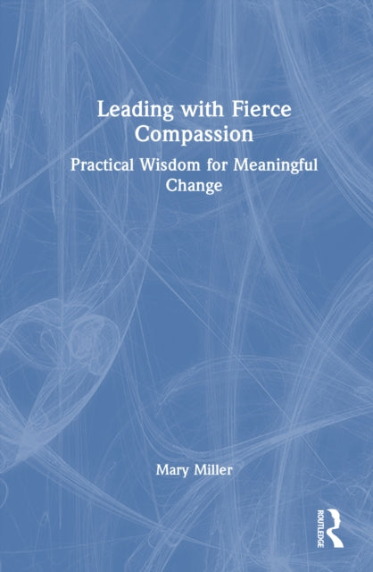 Leading with Fierce Compassion: Practical Wisdom for Meaningful Change