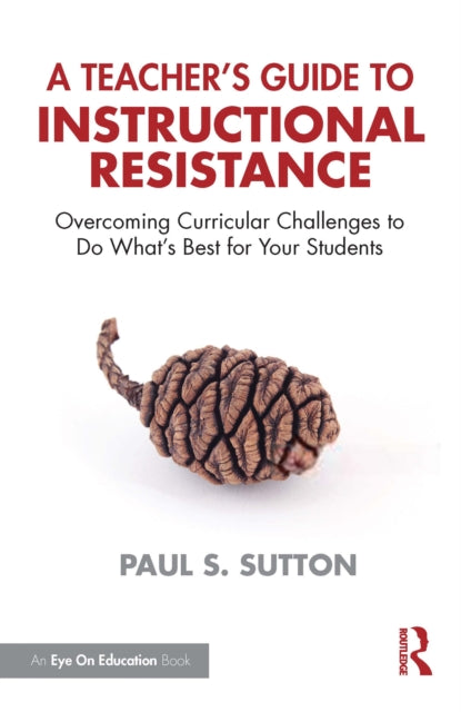 A Teacher's Guide to Instructional Resistance: Overcoming Curricular Challenges to Do What's Best for Your Students