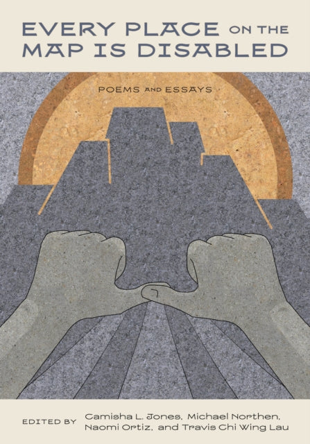 Every Place on the Map Is Disabled: Poems and Essays