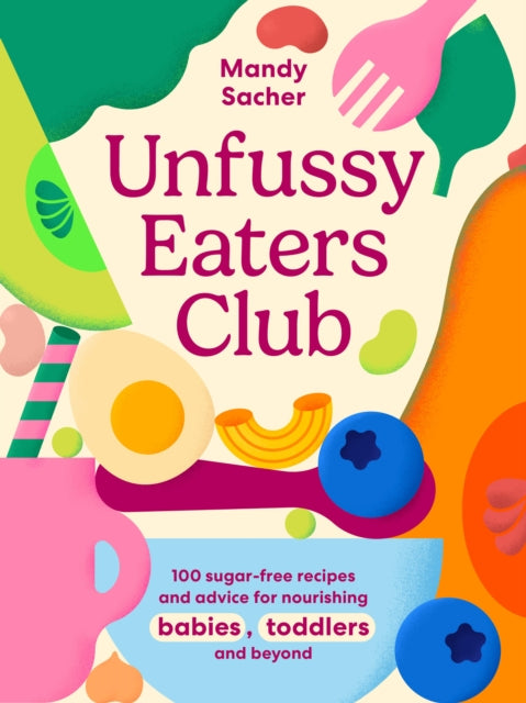 Unfussy Eaters Club: 100 sugar-free recipes and advice for nourishing babies, toddlers and beyond
