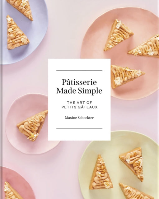Patisserie Made Simple: The Art of Petits Gateaux
