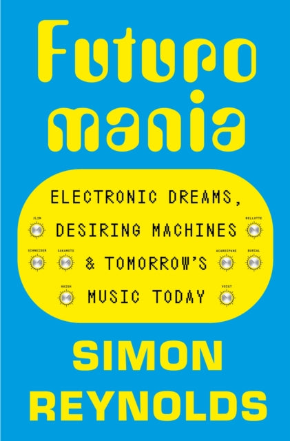 Futuromania: Electronic Dreams, Desiring Machines and Tomorrow’s Music Today