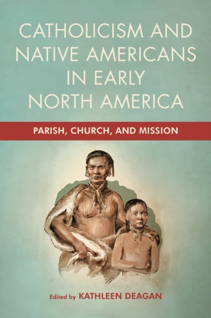 Catholicism and Native Americans in Early North America: Parish, Church, and Mission