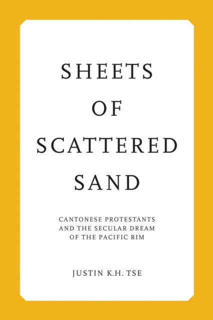 Sheets of Scattered Sand: Cantonese Protestants and the Secular Dream of the Pacific Rim