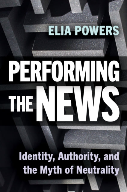 Performing the News: Identity, Authority, and the Myth of Neutrality