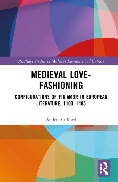 Medieval Love-Fashioning: Configurations of Fin’Amor in European Literature, 1100–1485