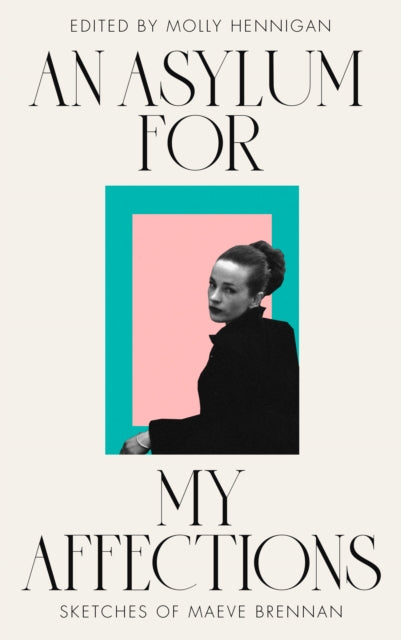 AN ASYLUM FOR MY AFFECTIONS: Sketches of Maeve Brennan