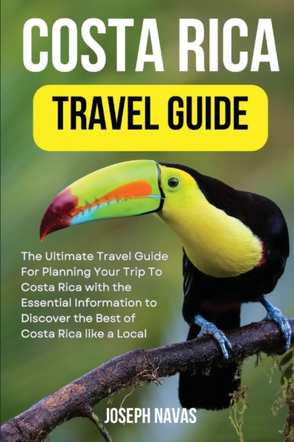 Costa Rica Travel Guide 2023: The Ultimate Travel Guide For Planning Your Trip To Costa Rica with the Essential Information to Discover the Best of Costa Rica like a Local