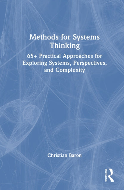 Methods for Systems Thinking: 65+ Practical Approaches for Exploring Systems, Perspectives, and Complexity