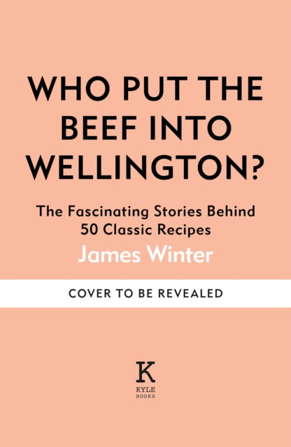 Who Put The Beef into Wellington?: The Fascinating Stories Behind 50 Classic Recipes