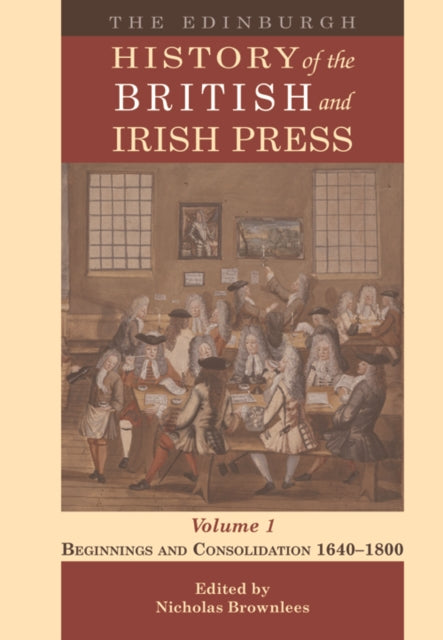 The Edinburgh History of the British and Irish Press, Volume 1: Beginnings and Consolidation 1640–1800