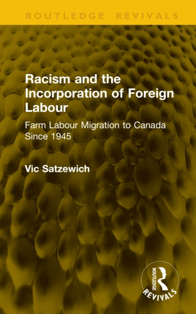 Racism and the Incorporation of Foreign Labour: Farm Labour Migration to Canada Since 1945