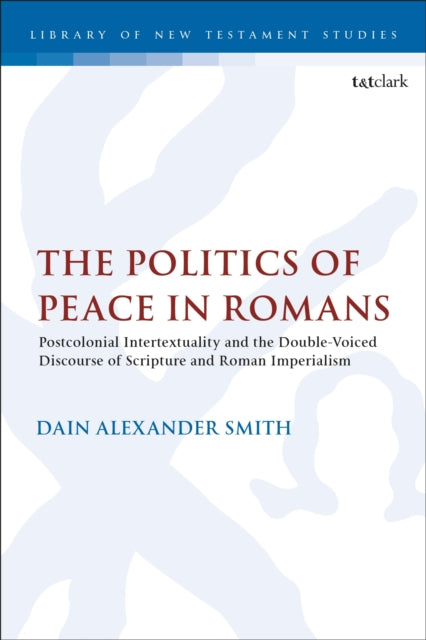 The Politics of Peace in Romans: Postcolonial Intertextuality and the Double-Voiced Discourse of Scripture and Roman Imperialism
