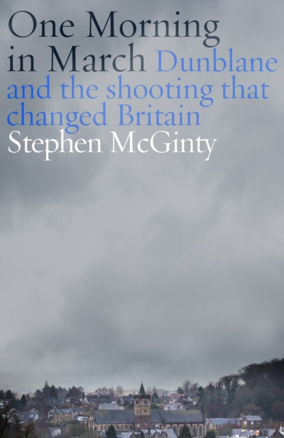 One Morning in March: Dunblane and the Shooting that Changed Britain