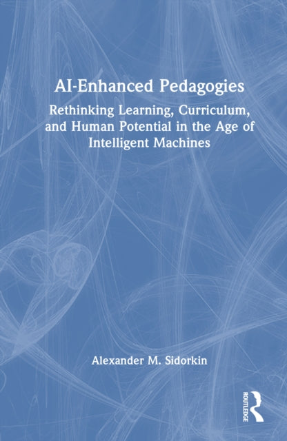 AI-Enhanced Pedagogies: Rethinking Learning, Curriculum, and Human Potential in the Age of Intelligent Machines