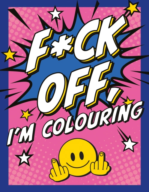 F*ck Off, I'm Colouring: A Sweary Colouring Book for Adults
