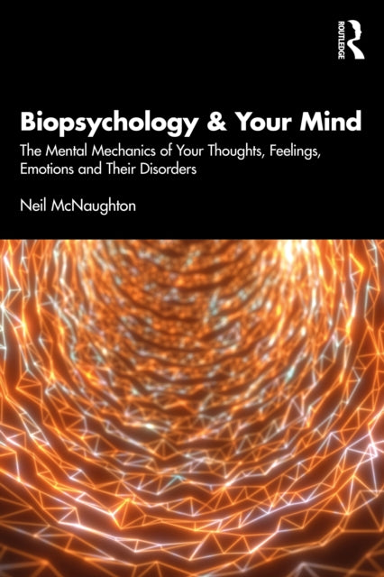 Biopsychology and Your Mind: The Mental Mechanics of Your Thoughts, Feelings, Emotions and Their Disorders