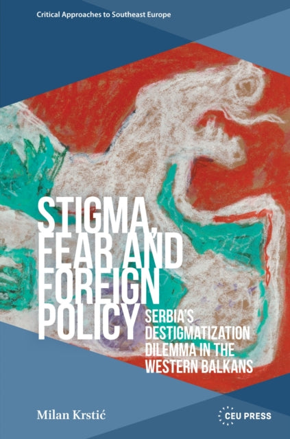Stigma, Fear and Foreign Policy: Serbia’s Destigmatization Dilemma in the Western Balkans