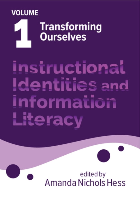 Instructional Identities and Information Literacy Volume 1: Volume 1: Transforming Ourselves
