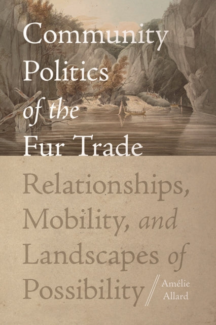 Community Politics of the Fur Trade: Relationships, Mobility, and Landscapes of Possibility