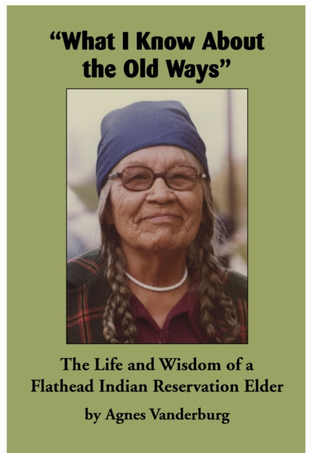 "What I Know About the Old Ways": The Life and Wisdom of a Flathead Indian Reservation Elder