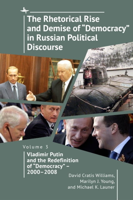 The Rhetorical Rise and Demise of "Democracy" in Russian Political Discourse, Volume Three: Vladimir Putin and the Redefinition of "Democracy"  2000-2008