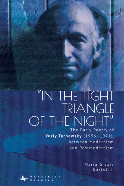 "In the Tight Triangle of the Night": The Early Poetry of Yuriy Tarnawsky (19561971), between Modernism and Postmodernism