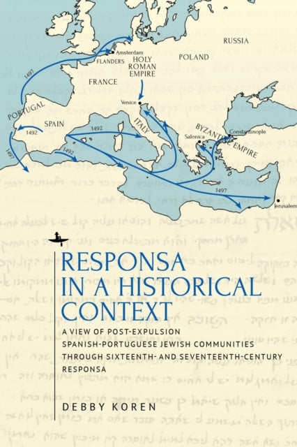 Responsa in a Historical Context: A View of Post-Expulsion Spanish-Portuguese Jewish Communities through Sixteenth- and Seventeenth-Century Responsa